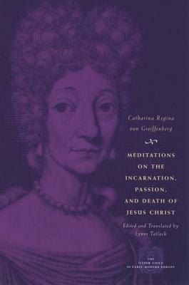 Meditations on the Incarnation, Passion, and Death of Jesus Christ by Catharina Regina Von Greiffenberg
