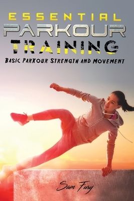 Essential Parkour Training: Basic Parkour Strength and Movement by Sam Fury