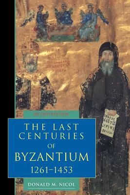 The Last Centuries of Byzantium, 1261-1453 by Donald M. Nicol