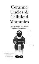 Ceramic Uncles &amp; Celluloid Mammies: Black Images and Their Influence on Culture by Patricia A. Turner