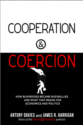 Cooperation and Coercion: How Busybodies Became Busybullies and What That Means for Economics and Politics by James R. Harrigan, Antony Davies