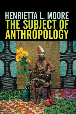 The Subject of Anthropology: Gender, Symbolism and Psychoanalysis by Henrietta L. Moore