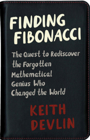 Finding Fibonacci: The Quest to Rediscover the Forgotten Mathematical Genius Who Changed the World by Keith J. Devlin