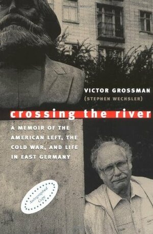 Crossing the River: A Memoir of the American Left, the Cold War, and Life in East Germany by Mark Solomon, Victor Grossman