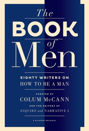 The Book of Men: Eighty Writers on How to Be a Man by Lisa Consiglio, Colum McCann, Tyler Cabot