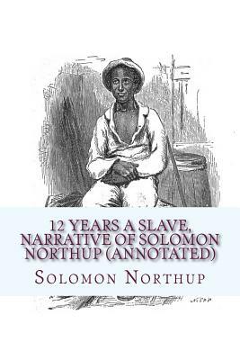 12 Years a Slave, Narrative of Solomon Northup (Annotated) by Solomon Northup