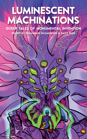 Luminescent Machinations: Queer Tales of Monumental Invention by dave ring, Rhiannon Rasmussen