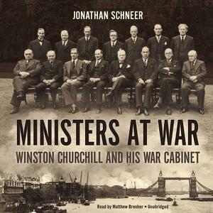 Ministers at War: Winston Churchill and His War Cabinet by Jonathan Schneer