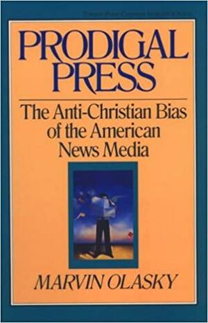 Prodigal Press: The Anti-Christian Bias of the American News Media by Marvin Olasky