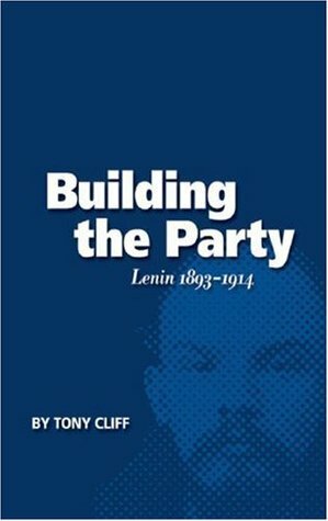 Building the Party: Lenin 1893-1914 (Vol. 1) by Tony Cliff