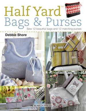 Half Yard (Tm) Bags & Purses: Sew 12 Beautiful Bags and 12 Matching Purses by Debbie Shore