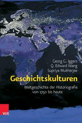 Geschichtskulturen: Weltgeschichte Der Historiografie Von 1750 Bis Heute by Georg G. Iggers, Supriya Mukherjee, Q. Edward Wang