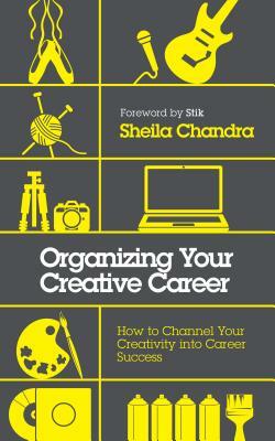 Organizing Your Creative Career: How to Channel Your Creativity Into Career Success by Sheila Chandra