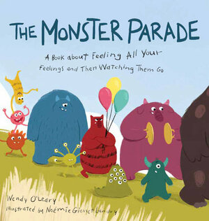The Monster Parade: A Book about Feeling All Your Feelings and Then Watching Them Go by Wendy O'Leary