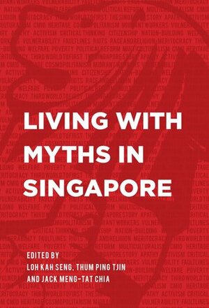 Living with Myths in Singapore by Philip Holden, Wong Chee Meng, Christine Han, Teo Soh Lung, Seng Guo-Quan, Charanpal S. Bal, Teo You Yenn, Mark Baildon, Edgar Liao, Jack Meng-Tat Chia, Elaine Ho Lynn-Ee, Thum Ping Tjin, Lee Kah-Wee, Ho Chi Tim, Lai Ah Eng, Laavanya Kathiravelu, Terence Lee, Arthur Chia, Gwee Li Sui, Chong Ja Ian, Liew Kai Khiun, Loh Kah Seng, Gareth Curless, Suhaimi Afandi