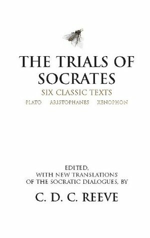 The Trials of Socrates: Six Classic Texts by C.D.C. Reeve, Xenophon, Peter Meineck, Plato, Aristophanes, James Doyle