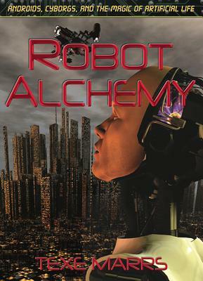 Robot Alchemy: Androids, Cyborgs, and the Magic of Artificial Life by Texe Marrs