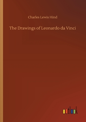 The Drawings of Leonardo da Vinci by Charles Lewis Hind