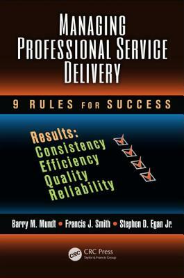 Managing Professional Service Delivery: 9 Rules for Success by Stephen D. Egan Jr, Barry M. Mundt, Francis J. Smith