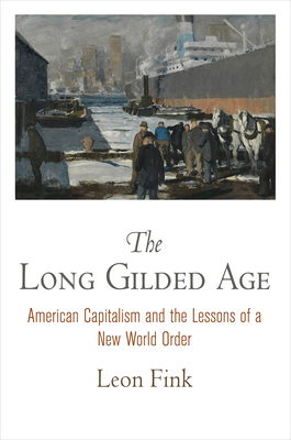 The Long Gilded Age: American Capitalism and the Lessons of a New World Order by Leon Fink