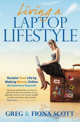 Living a Laptop Lifestyle: Reclaim Your Life by Making Money Online ( No Experience Required) by Fiona Scott, Greg Scott