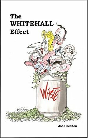 The Whitehall Effect: How Whitehall Became the Enemy of Great Public Services - and What We Can Do About it by John Seddon