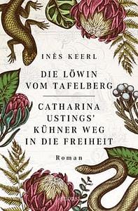 Die Löwin vom Tafelberg. Catharina Ustings' kühner Weg in die Freiheit: Roman by Inés Keerl
