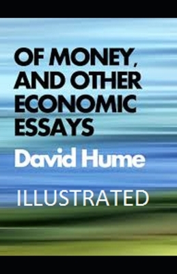 Of Money, and Other Economic Essays Illustrated by David Hume