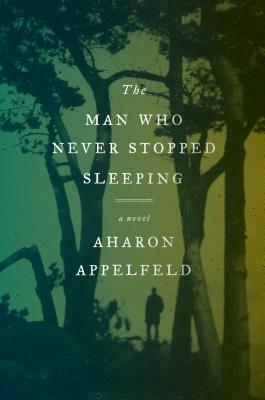 The Man Who Never Stopped Sleeping by Aharon Appelfeld