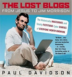 The Lost Blogs: From Jesus to Jim Morrison--The Historically Inaccurate and TotallyFictitious Cyber Diaries of Everyone Worth Knowing by Paul Davidson