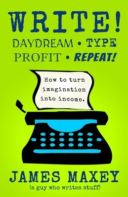 Write! Daydream, Type, Profit, Repeat! by James Maxey