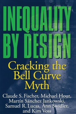Inequality by Design: Cracking the Bell Curve Myth by Claude S. Fischer, Martín Sánchez Jankowski, Michael Hout