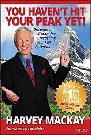 You Haven't Hit Your Peak Yet!: Uncommon Wisdom for Unleashing Your Full Potential by Harvey MacKay