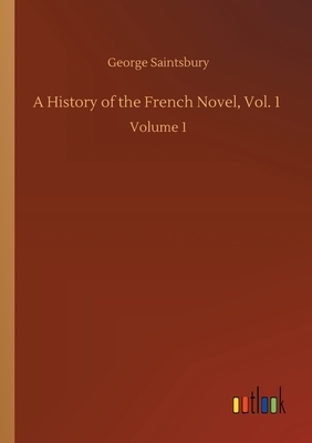 A History of the French Novel, Vol. 1: Volume 1 by George Saintsbury