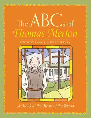 The ABCs of Thomas Merton: A Monk at the Heart of the World by Elizabeth Ryan, Gregory Ryan