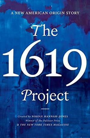 The 1619 Project: A New American Origin Story by The New York Times Magazine, Nikole Hannah-Jones, Nikole Hannah-Jones