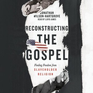 Reconstructing the Gospel: Finding Freedom from Slaveholder Religion by Jonathan Wilson-Hartgrove