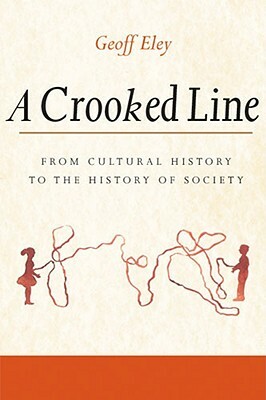 A Crooked Line: From Cultural History to the History of Society by Geoff Eley