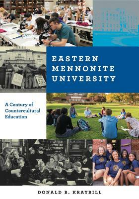 Eastern Mennonite University: A Century of Countercultural Education by Donald B. Kraybill