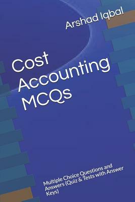 Cost Accounting MCQs: Multiple Choice Questions and Answers (Quiz & Tests with Answer Keys) by Arshad Iqbal