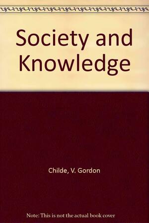 Society and Knowledge by V. Gordon Childe