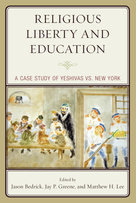 Religious Liberty and Education: A Case Study of Yeshivas vs. New York by Jay P. Greene, Matthew H. Lee, Jason Bedrick