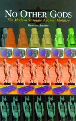 No Other Gods: The Continuing Struggle Against Idolatry by Kenneth Seeskin
