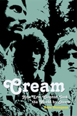 Cream: How Eric Clapton Took the World by Storm by Dave Thompson