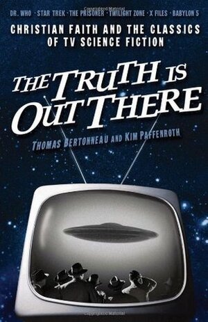 The Truth Is Out There: Christian Faith And The Classics Of Tv Science Fiction by Kim Paffenroth, Thomas Bertonneau