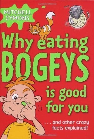 Why Eating Bogeys Is Good For You: And Other Crazy Facts Explained! by Mitchell Symons