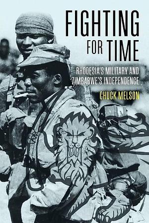 Fighting for Time: Rhodesia's Military and Zimbabwe's Independence by Charles D. Melson