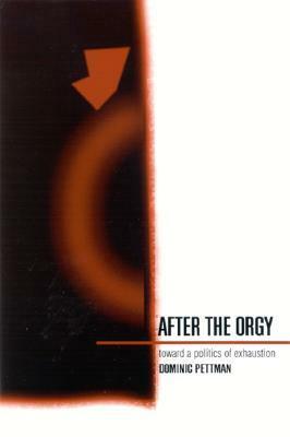 After the Orgy: Toward a Politics of Exhaustion by Dominic Pettman