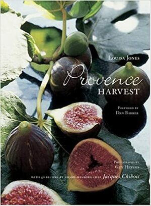 Provence Harvest: With 40 Recipes by Award-Winning Chef Jacques Chibois by Louisa Jones, Guy Hervais