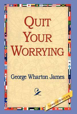 Quit Your Worrying by George Wharton James